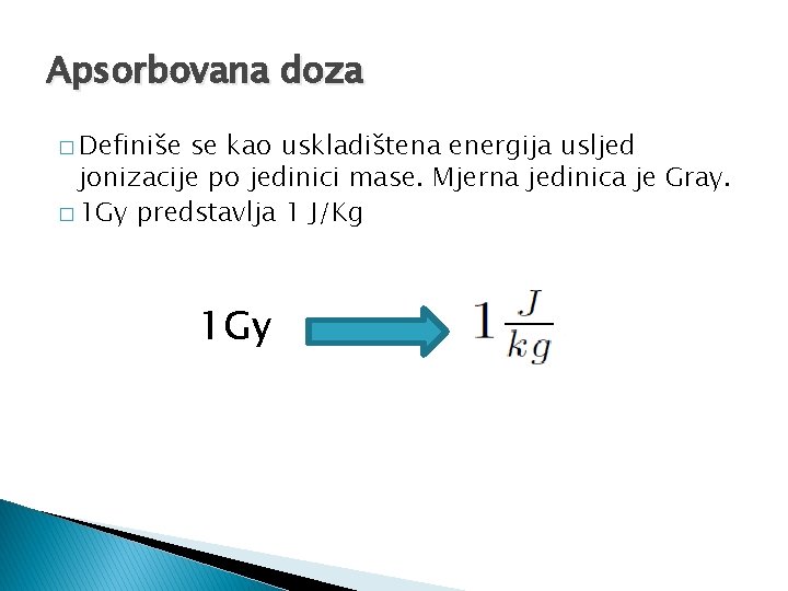 Apsorbovana doza � Definiše se kao uskladištena energija usljed jonizacije po jedinici mase. Mjerna