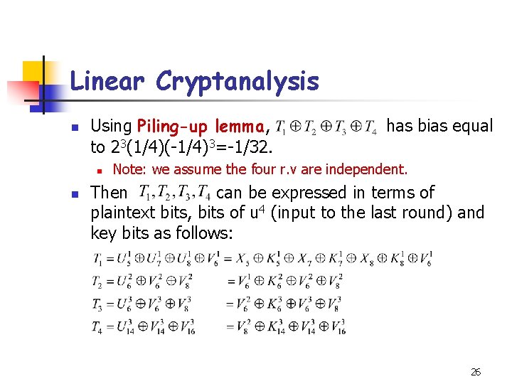Linear Cryptanalysis n Using Piling-up lemma, to 23(1/4)(-1/4)3=-1/32. n n has bias equal Note: Linear Cryptanalysis n Using Piling-up lemma, to 23(1/4)(-1/4)3=-1/32. n n has bias equal Note: