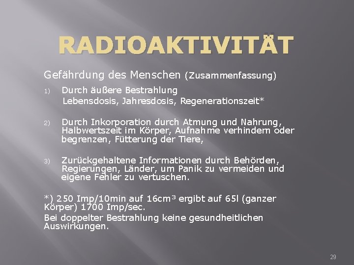RADIOAKTIVITÄT Gefährdung des Menschen (Zusammenfassung) 1) Durch äußere Bestrahlung Lebensdosis, Jahresdosis, Regenerationszeit* 2) Durch