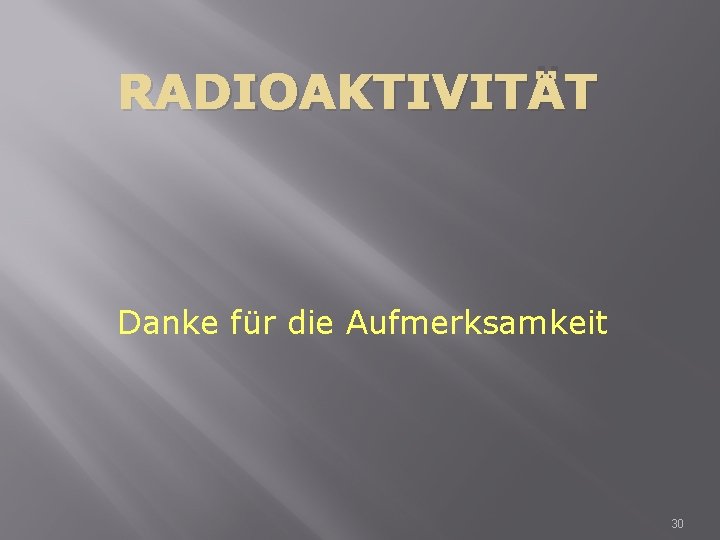 RADIOAKTIVITÄT Danke für die Aufmerksamkeit 30 