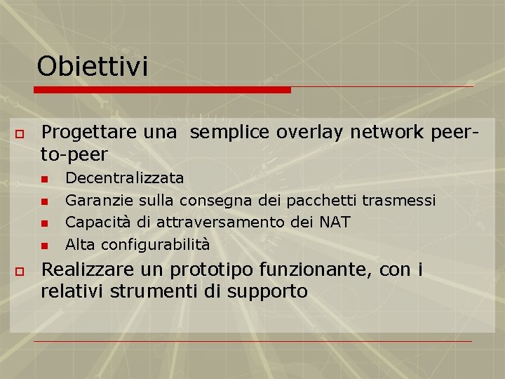 Obiettivi o Progettare una semplice overlay network peerto-peer n n o Decentralizzata Garanzie sulla