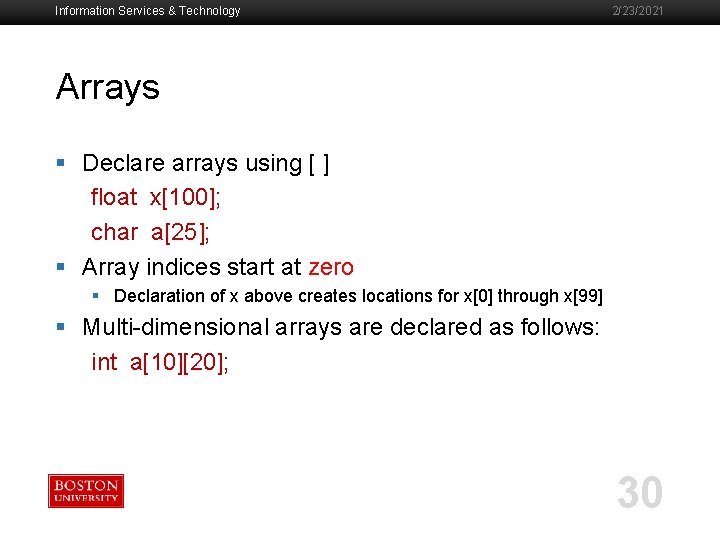 Information Services & Technology 2/23/2021 Arrays § Declare arrays using [ ] float x[100];