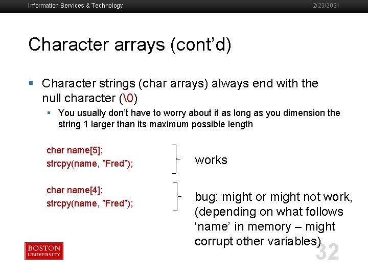 Information Services & Technology 2/23/2021 Character arrays (cont’d) § Character strings (char arrays) always