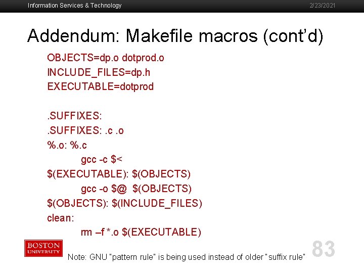 Information Services & Technology 2/23/2021 Addendum: Makefile macros (cont’d) OBJECTS=dp. o dotprod. o INCLUDE_FILES=dp.