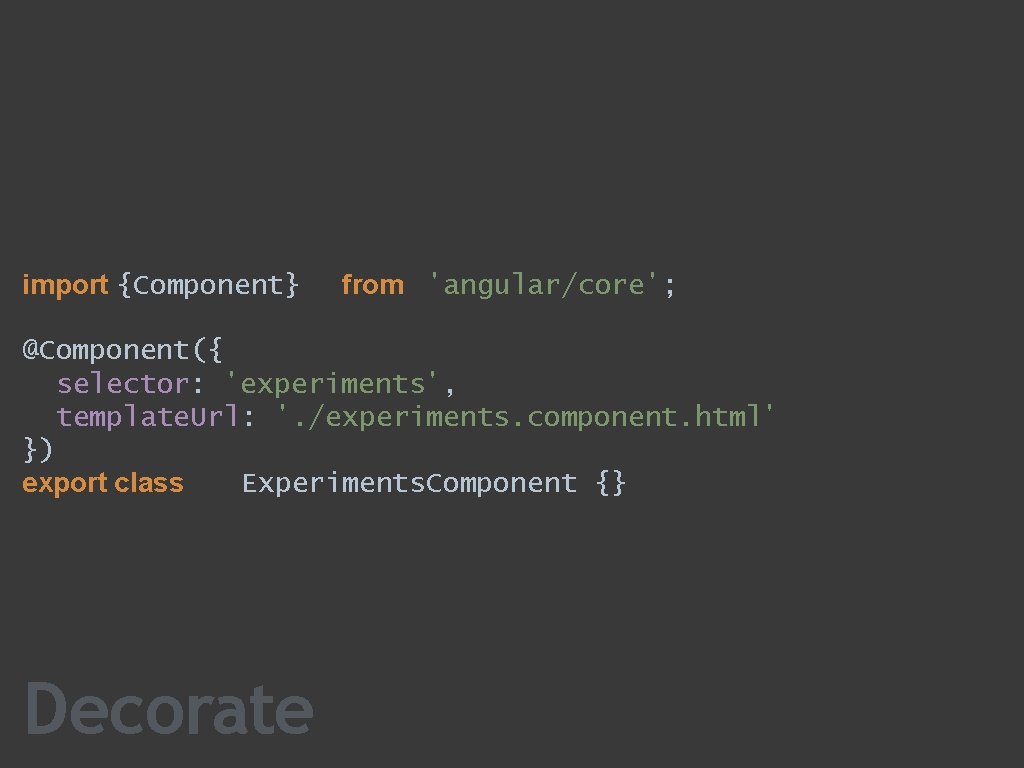 import {Component} from 'angular/core'; @Component({ selector: 'experiments', template. Url: '. /experiments. component. html' })