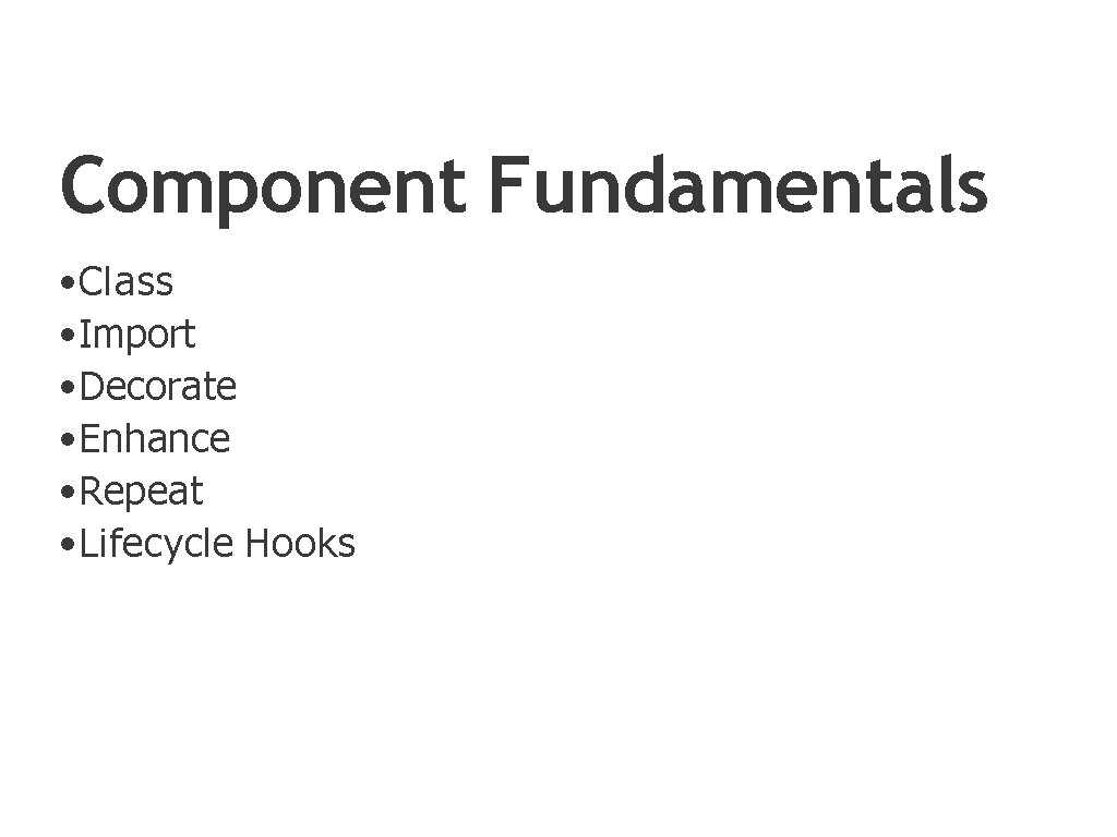 Component Fundamentals • Class • Import • Decorate • Enhance • Repeat • Lifecycle