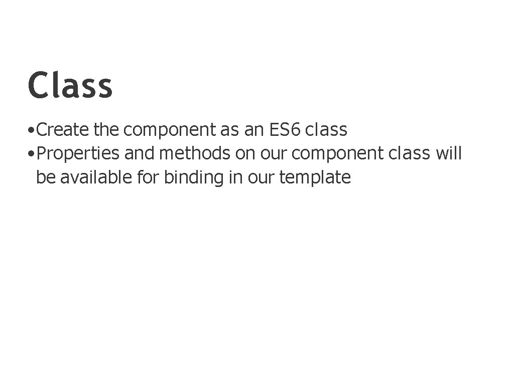 Class • Create the component as an ES 6 class • Properties and methods