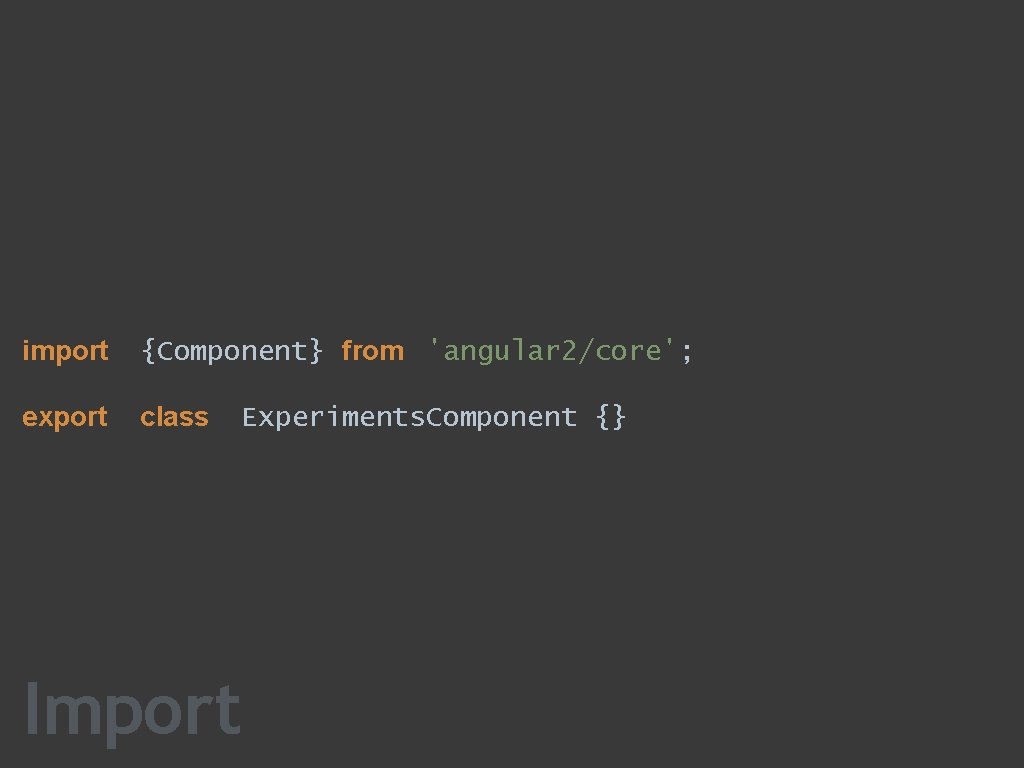 import {Component} from 'angular 2/core'; export class Experiments. Component {} Import 