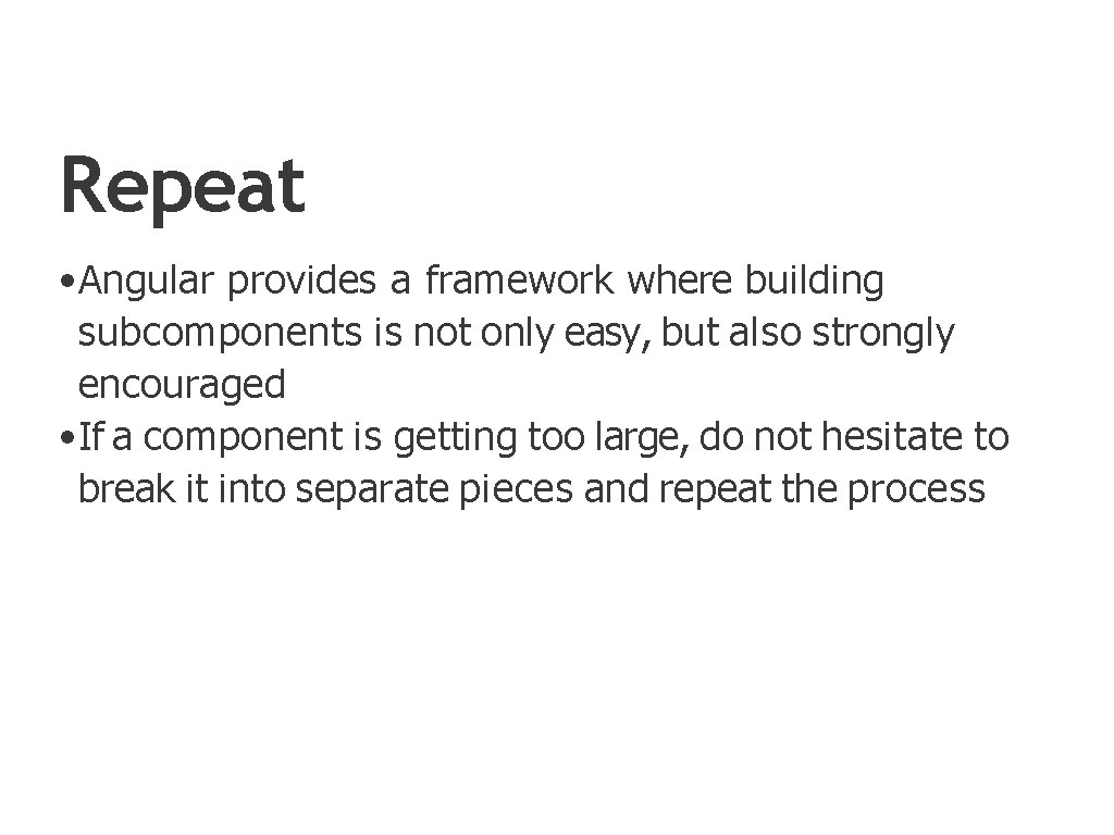 Repeat • Angular provides a framework where building subcomponents is not only easy, but