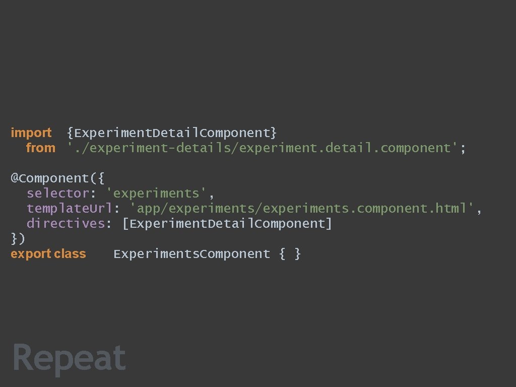 import {Experiment. Detail. Component} from '. /experiment-details/experiment. detail. component'; @Component({ selector: 'experiments', template. Url:
