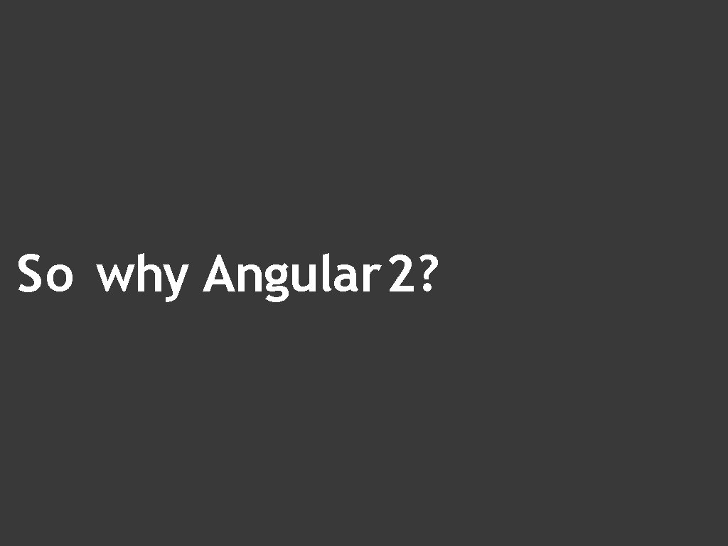So why Angular 2? 