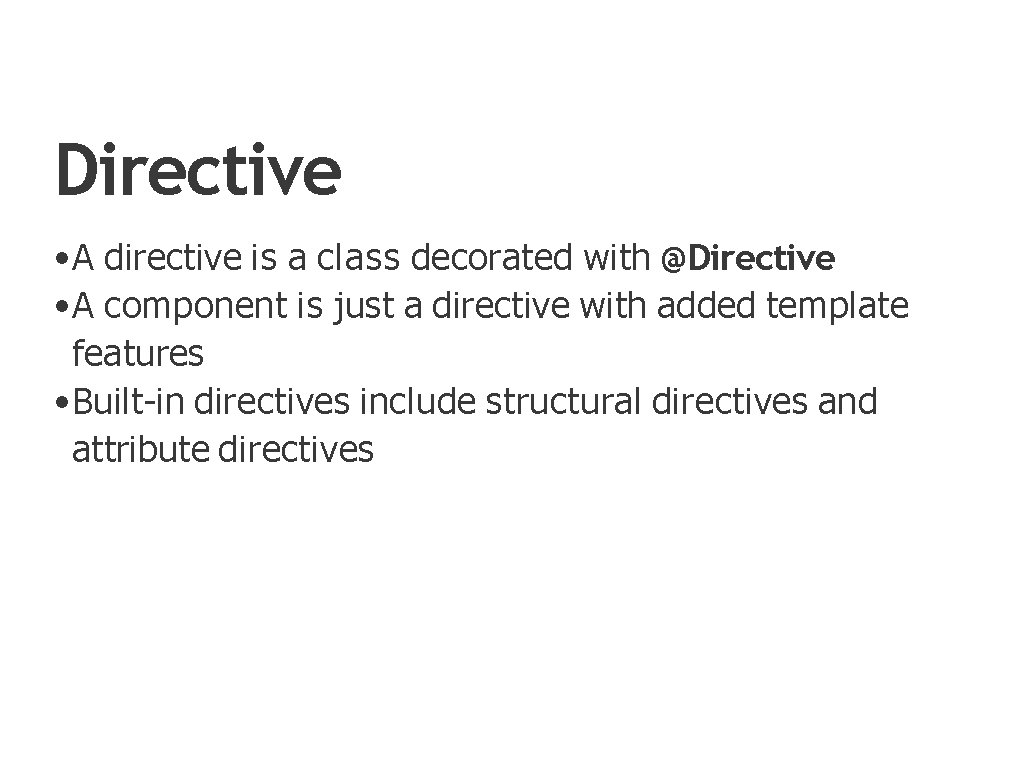 Directive • A directive is a class decorated with @Directive • A component is