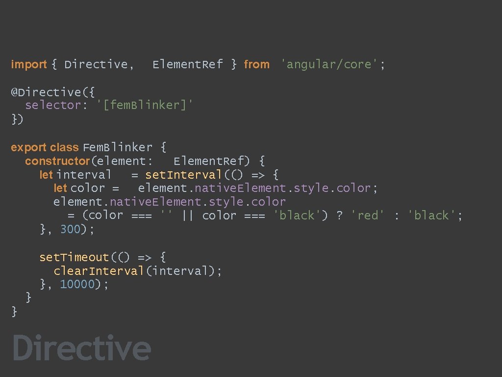 import { Directive, Element. Ref } from 'angular/core'; @Directive({ selector: '[fem. Blinker]' }) export