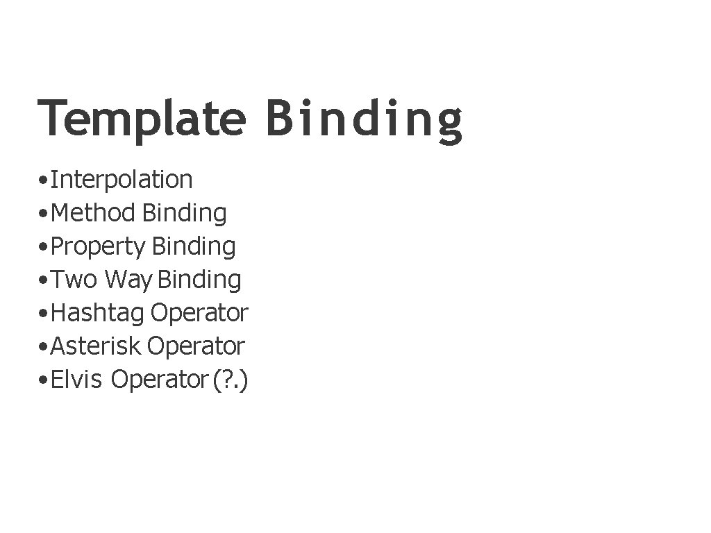 Template Binding • Interpolation • Method Binding • Property Binding • Two Way Binding