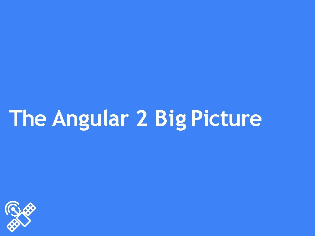 The Angular 2 Big Picture 