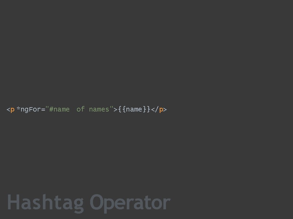 <p *ng. For="#name of names">{{name}}</p> Hashtag Operator 