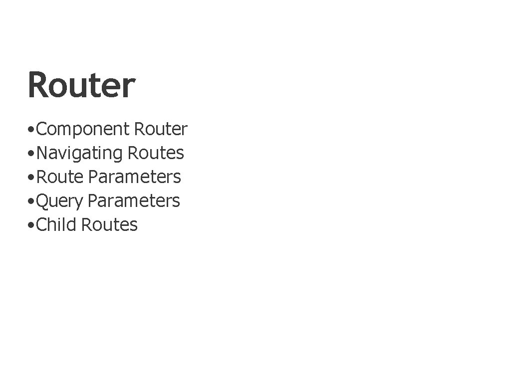 Router • Component Router • Navigating Routes • Route Parameters • Query Parameters •