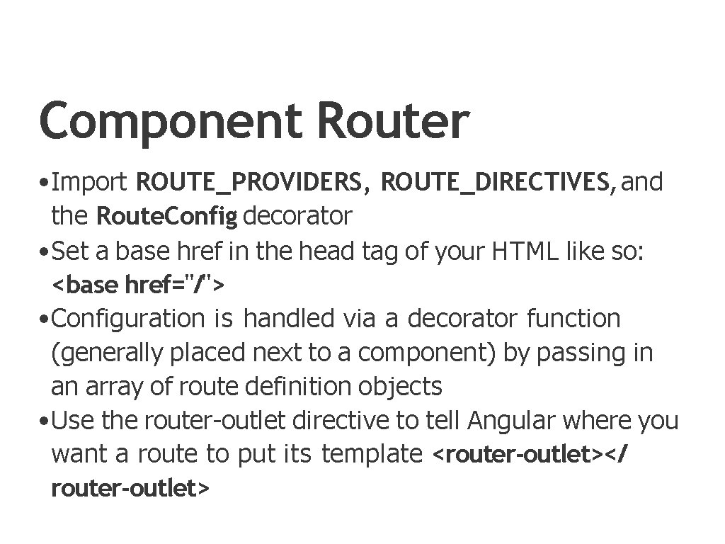 Component Router • Import ROUTE_PROVIDERS, ROUTE_DIRECTIVES, and the Route. Config decorator • Set a