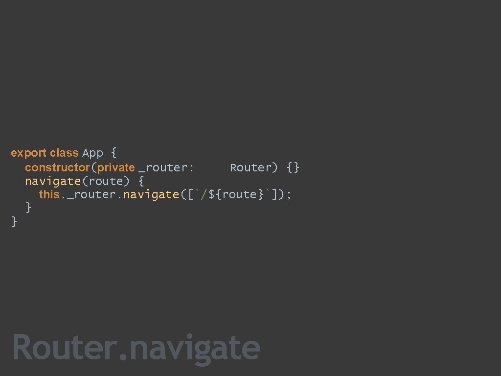export class App { constructor(private _router: Router) {} navigate(route) { this. _router. navigate([`/${route}`]); }