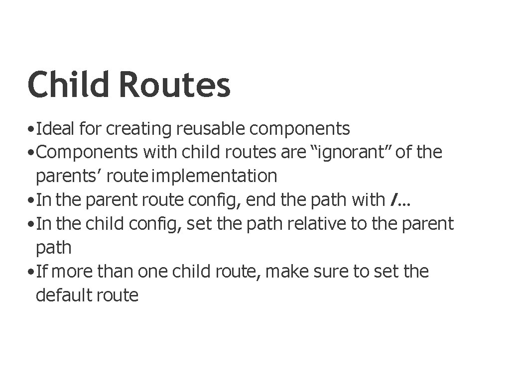 Child Routes • Ideal for creating reusable components • Components with child routes are