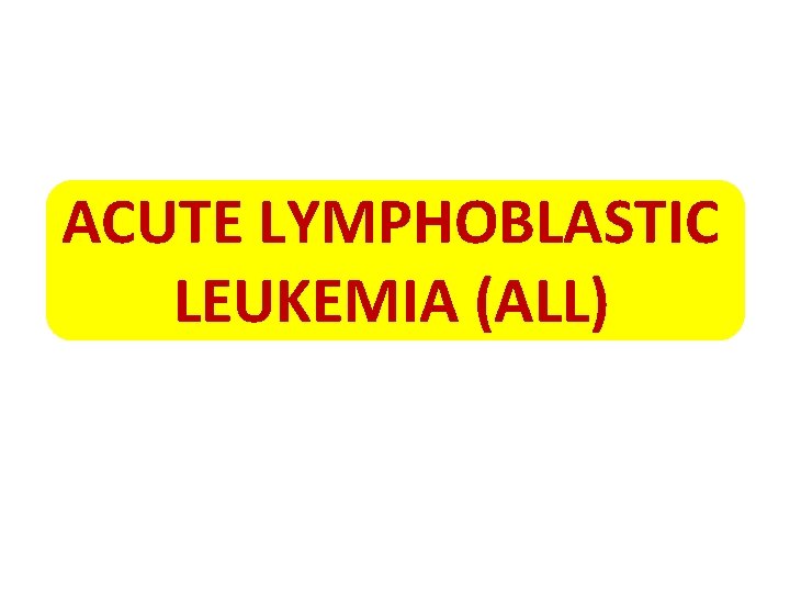 ACUTE LYMPHOBLASTIC LEUKEMIA (ALL) 