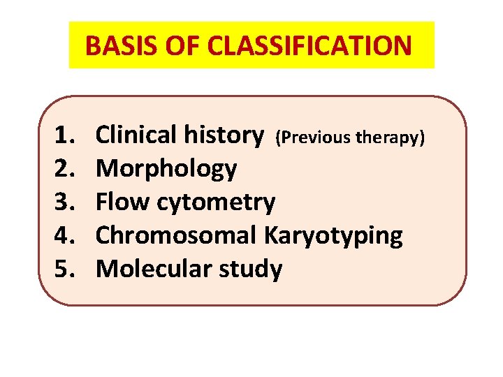 BASIS OF CLASSIFICATION 1. 2. 3. 4. 5. Clinical history (Previous therapy) Morphology Flow