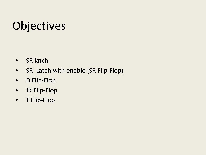 Objectives • • • SR latch SR Latch with enable (SR Flip-Flop) D Flip-Flop