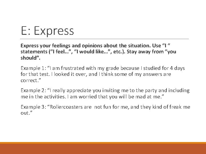 E: Express your feelings and opinions about the situation. Use “I “ statements (“I