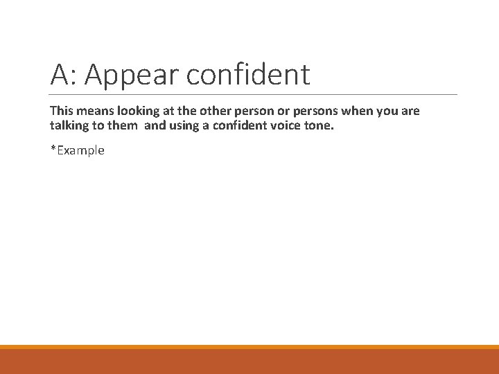 A: Appear confident This means looking at the other person or persons when you