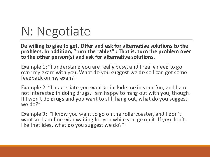 N: Negotiate Be willing to give to get. Offer and ask for alternative solutions