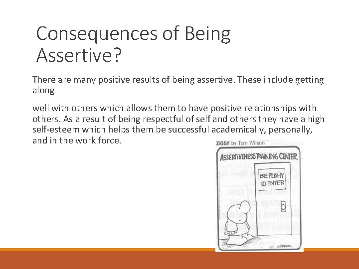 Consequences of Being Assertive? There are many positive results of being assertive. These include