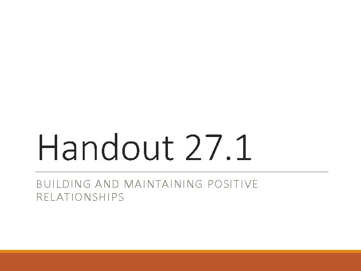 Handout 27. 1 BUILDING AND MAINTAINING POSITIVE RELATIONSHIPS 