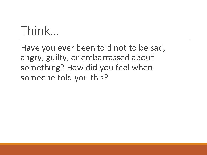 Think… Have you ever been told not to be sad, angry, guilty, or embarrassed