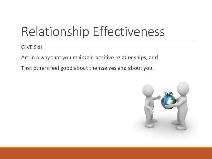 Relationship Effectiveness GIVE Skill Act in a way that you maintain positive relationships, and