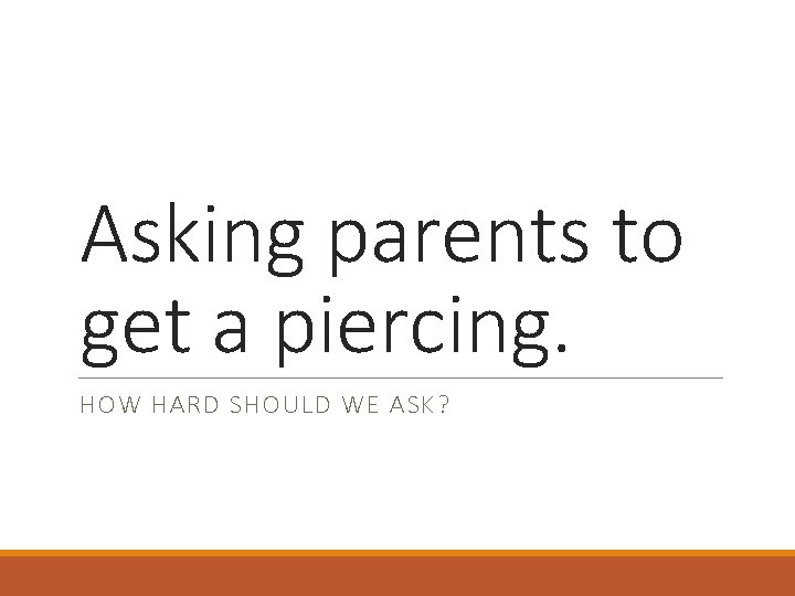 Asking parents to get a piercing. HOW HARD SHOULD WE ASK? 