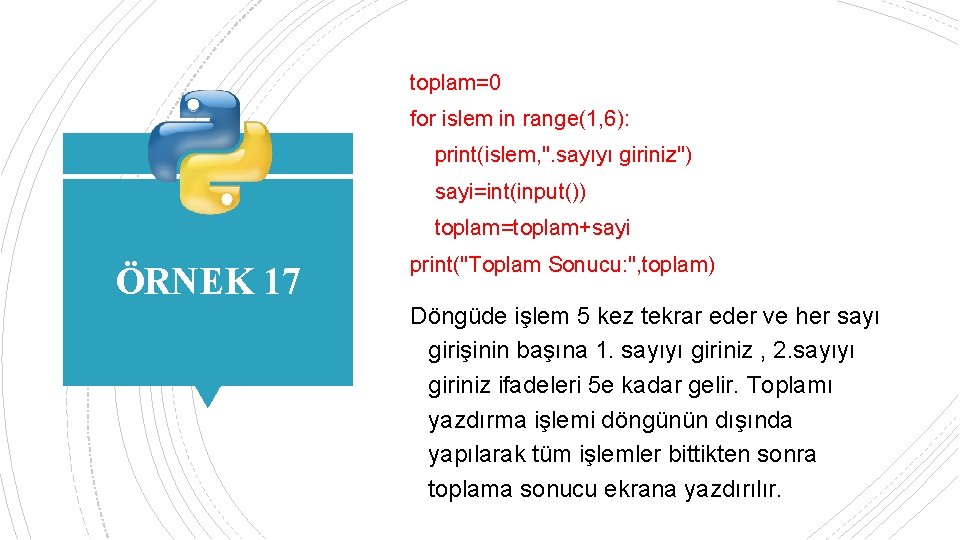 toplam=0 for islem in range(1, 6): print(islem, ". sayıyı giriniz") sayi=int(input()) toplam=toplam+sayi ÖRNEK 17