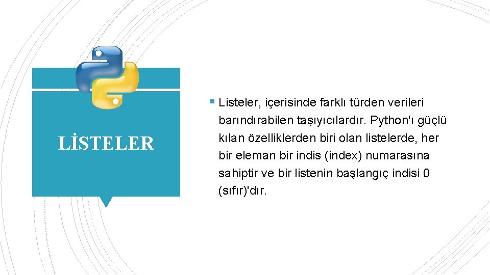 § Listeler, içerisinde farklı türden verileri LİSTELER barındırabilen taşıyıcılardır. Python'ı güçlü kılan özelliklerden biri