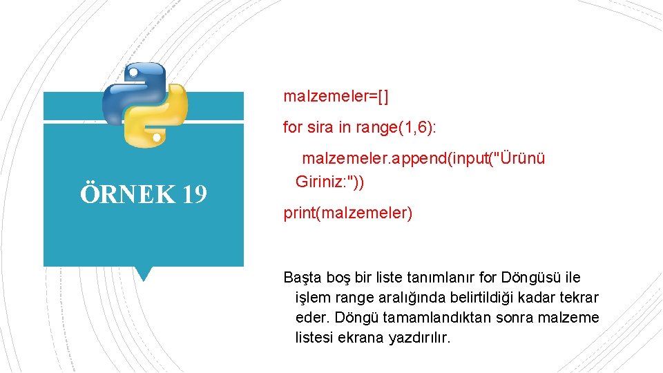 malzemeler=[] for sira in range(1, 6): ÖRNEK 19 malzemeler. append(input("Ürünü Giriniz: ")) print(malzemeler) Başta