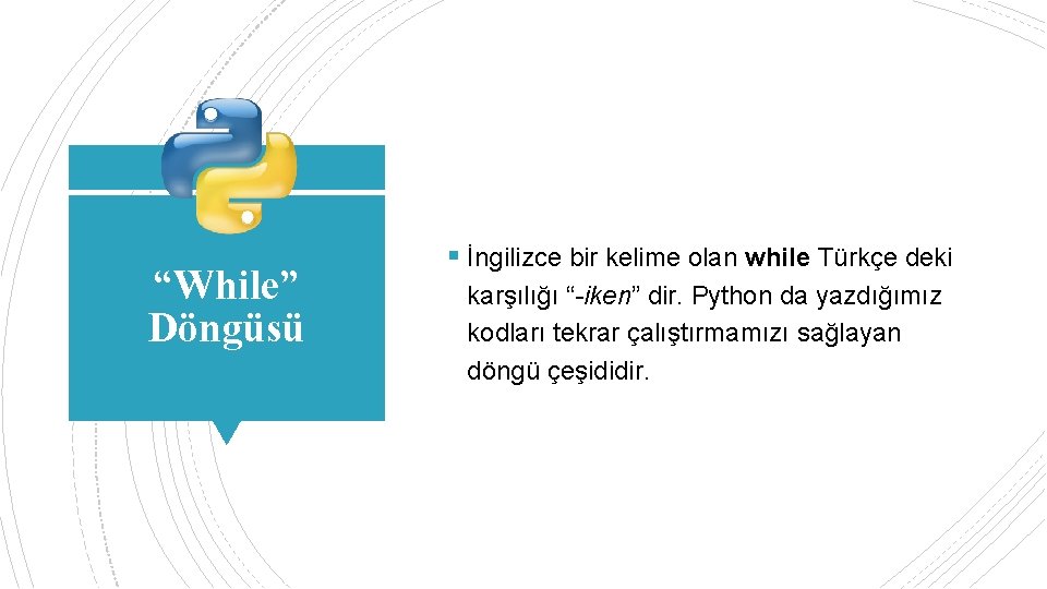 “While” Döngüsü § İngilizce bir kelime olan while Türkçe deki karşılığı “-iken” dir. Python
