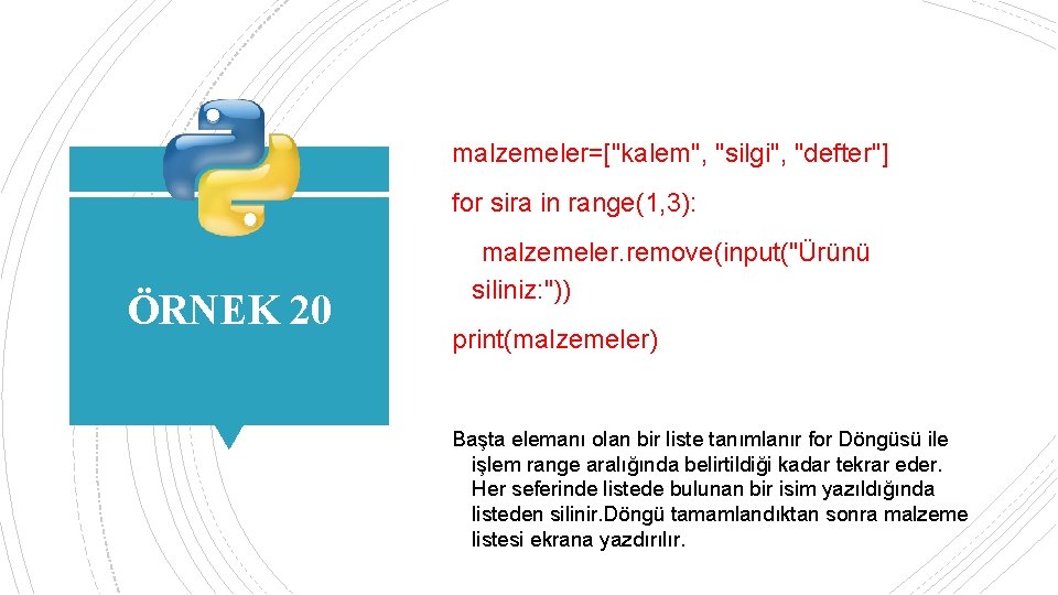 malzemeler=["kalem", "silgi", "defter"] for sira in range(1, 3): ÖRNEK 20 malzemeler. remove(input("Ürünü siliniz: "))