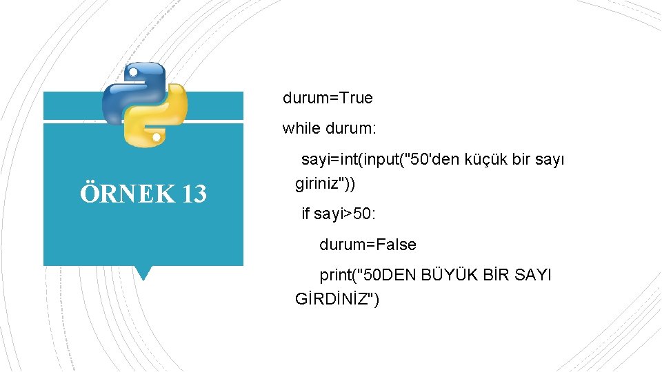 durum=True while durum: ÖRNEK 13 sayi=int(input("50'den küçük bir sayı giriniz")) if sayi>50: durum=False print("50
