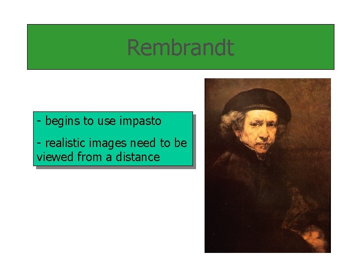 Rembrandt - begins to use impasto - realistic images need to be viewed from