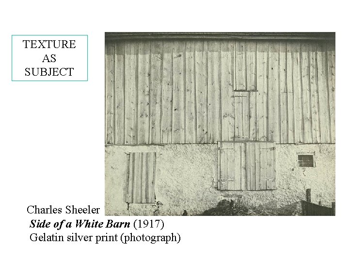 TEXTURE AS SUBJECT Charles Sheeler Side of a White Barn (1917) Gelatin silver print