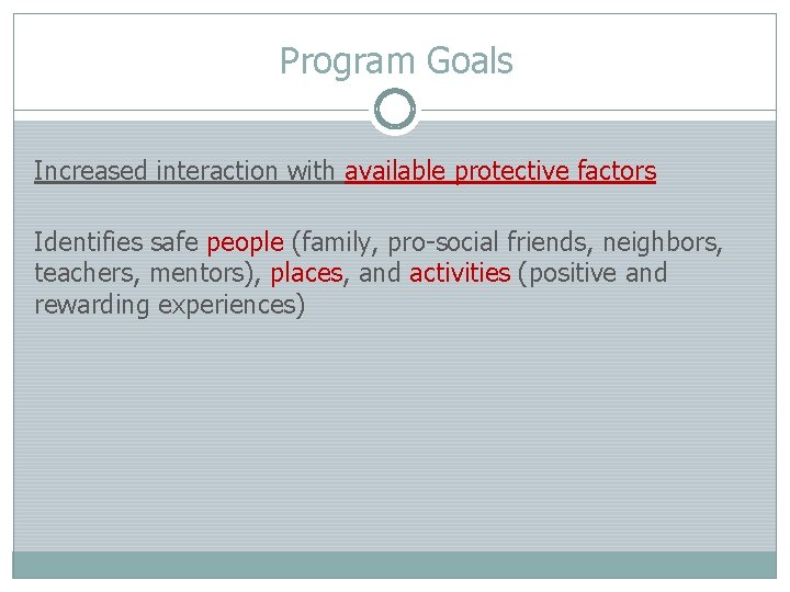 Program Goals Increased interaction with available protective factors Identifies safe people (family, pro-social friends,