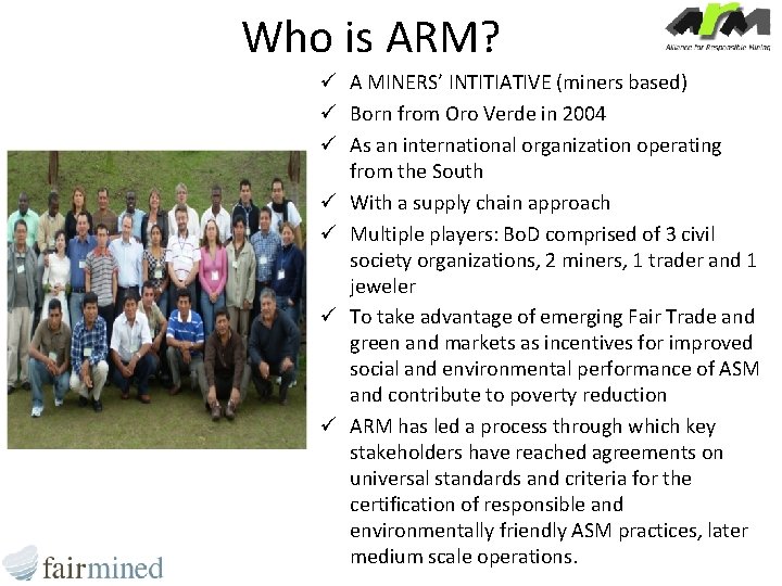 Who is ARM? ü A MINERS’ INTITIATIVE (miners based) ü Born from Oro Verde