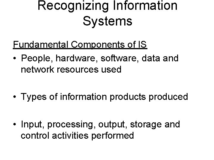 Recognizing Information Systems Fundamental Components of IS • People, hardware, software, data and network Recognizing Information Systems Fundamental Components of IS • People, hardware, software, data and network