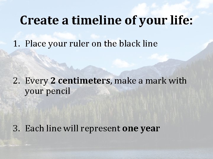 Create a timeline of your life: 1. Place your ruler on the black line