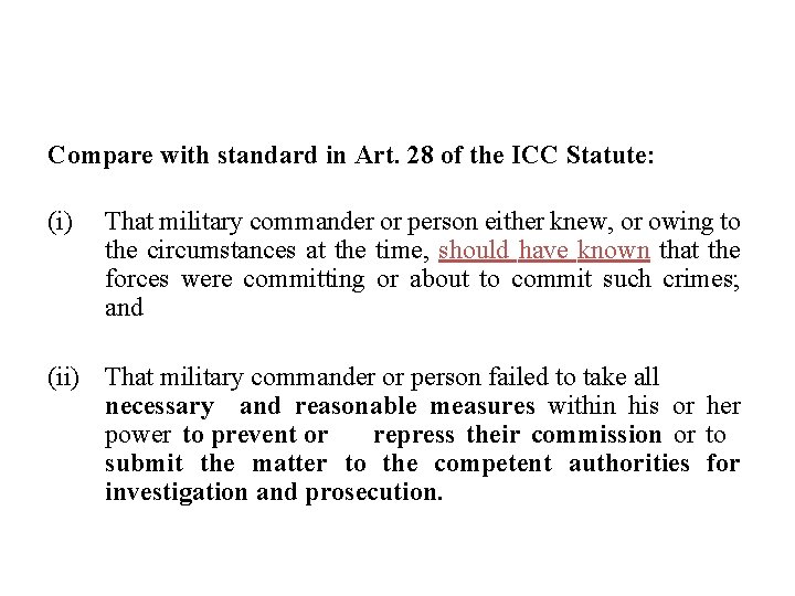 Compare with standard in Art. 28 of the ICC Statute: (i) That military commander