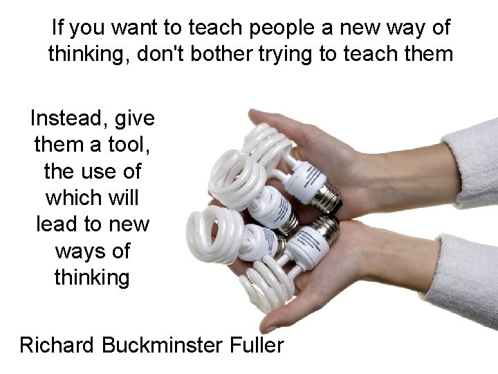If you want to teach people a new way of thinking, don't bother trying