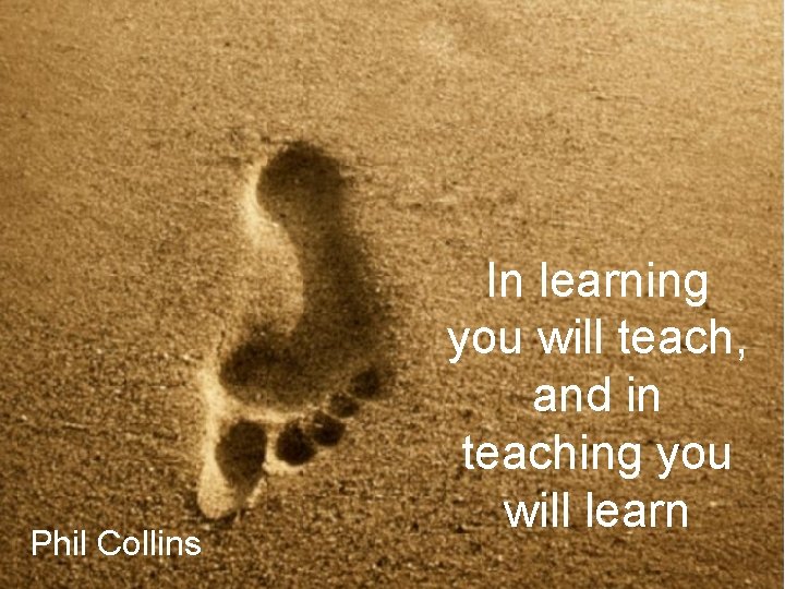 Phil Collins In learning you will teach, and in teaching you will learn 